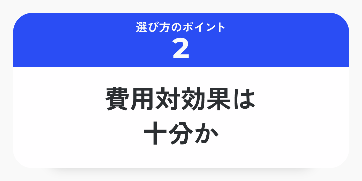 選び方のポイント2 : コスパも重要！費用対効果は十分か